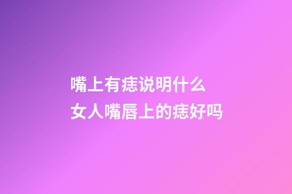 嘴上有痣说明什么 女人嘴唇上的痣好吗